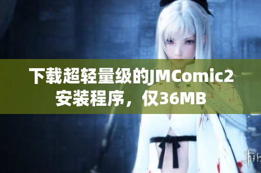 下载超轻量级的JMComic2安装程序，仅36MB