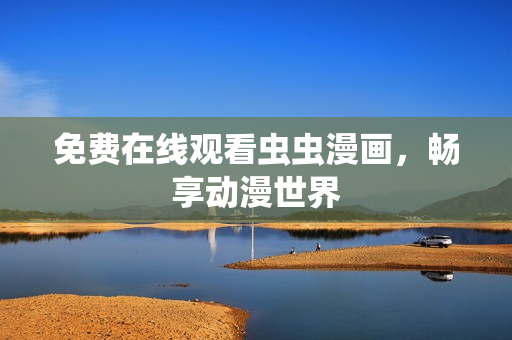 免费在线观看虫虫漫画，畅享动漫世界