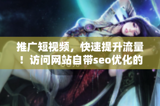 推广短视频，快速提升流量！访问网站自带seo优化的网页入口！