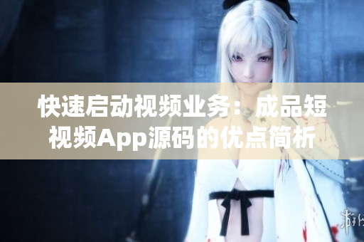 快速启动视频业务：成品短视频App源码的优点简析