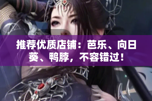 推荐优质店铺：芭乐、向日葵、鸭脖，不容错过！