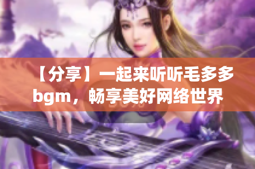 【分享】一起来听听毛多多bgm，畅享美好网络世界！