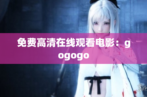 免费高清在线观看电影：gogogo