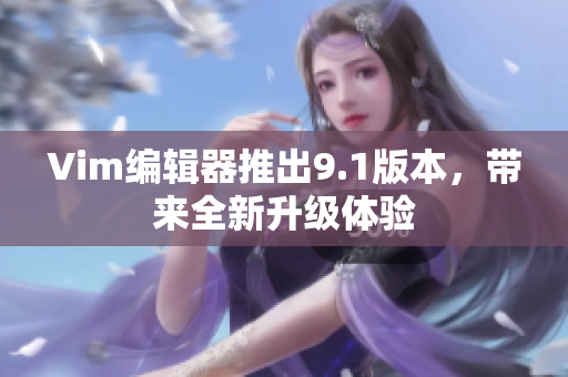 Vim编辑器推出9.1版本，带来全新升级体验