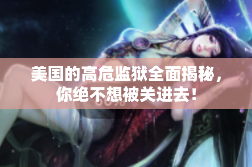 美国的高危监狱全面揭秘，你绝不想被关进去！