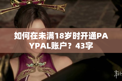 如何在未满18岁时开通PAYPAL账户？43字