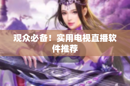 观众必备！实用电视直播软件推荐