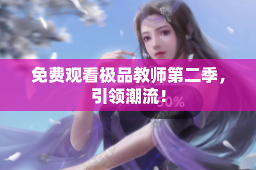 免费观看极品教师第二季，引领潮流！