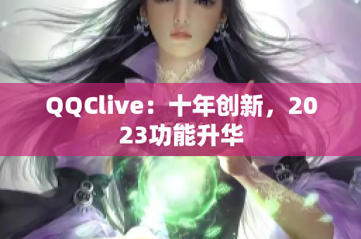 QQClive：十年创新，2023功能升华