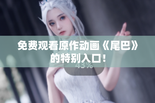 免费观看原作动画《尾巴》的特别入口！