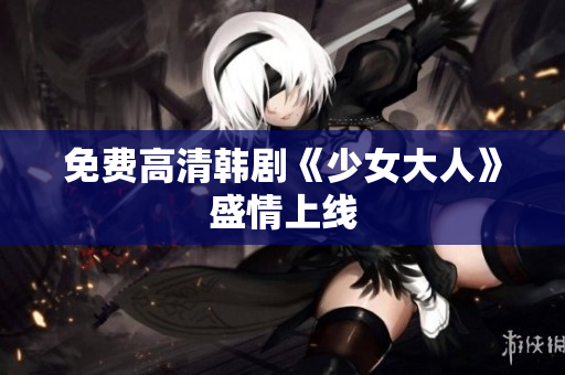 免费高清韩剧《少女大人》盛情上线