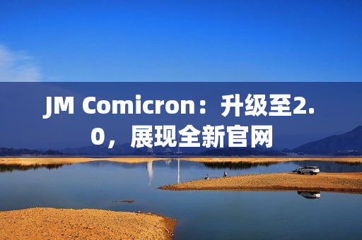JM Comicron：升级至2.0，展现全新官网