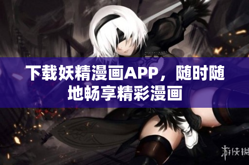 下载妖精漫画APP，随时随地畅享精彩漫画