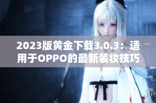 2023版黄金下载3.0.3：适用于OPPO的最新装妆技巧