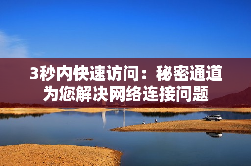 3秒内快速访问：秘密通道为您解决网络连接问题
