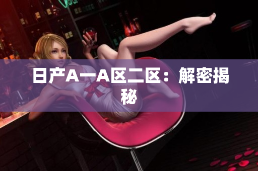 日产A一A区二区：解密揭秘