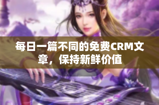 每日一篇不同的免费CRM文章，保持新鲜价值