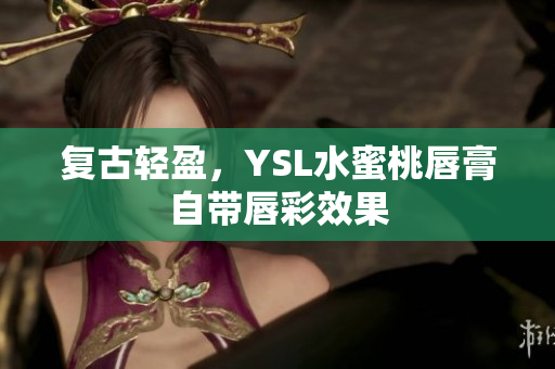 复古轻盈，YSL水蜜桃唇膏自带唇彩效果
