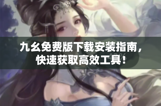 九幺免费版下载安装指南，快速获取高效工具！