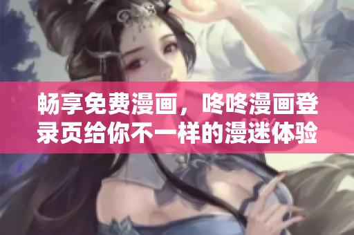 畅享免费漫画，咚咚漫画登录页给你不一样的漫迷体验