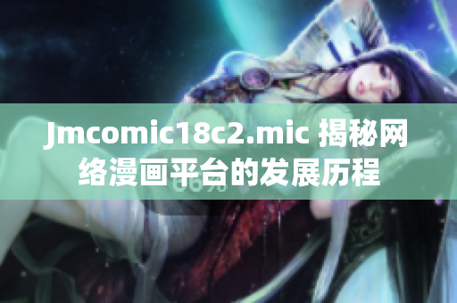 Jmcomic18c2.mic 揭秘网络漫画平台的发展历程