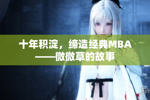十年积淀，缔造经典MBA——微微草的故事