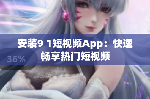 安装9 1短视频App：快速畅享热门短视频