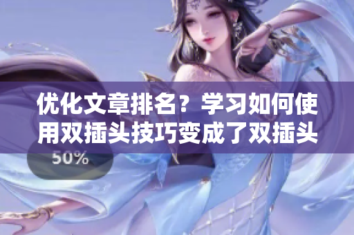 优化文章排名？学习如何使用双插头技巧变成了双插头技巧：提升文章排名的利器