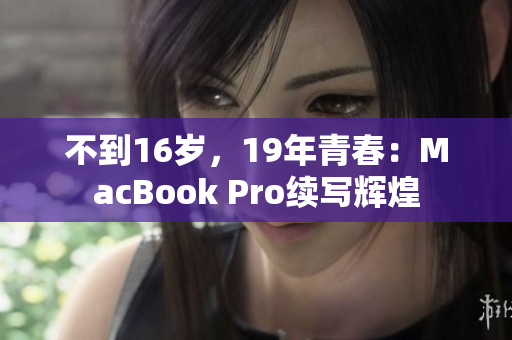 不到16岁，19年青春：MacBook Pro续写辉煌