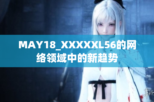 MAY18_XXXXXL56的网络领域中的新趋势