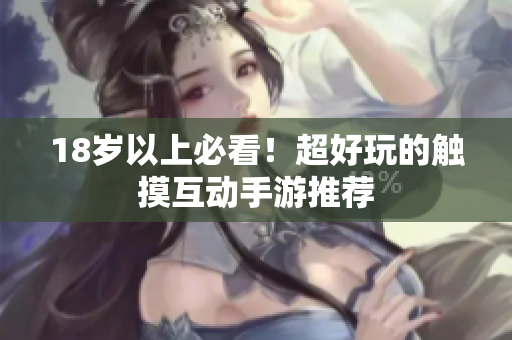 18岁以上必看！超好玩的触摸互动手游推荐