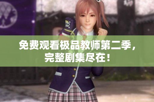 免费观看极品教师第二季，完整剧集尽在！