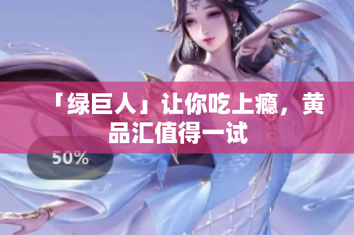 「绿巨人」让你吃上瘾，黄品汇值得一试