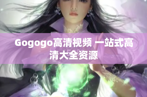 Gogogo高清视频 一站式高清大全资源