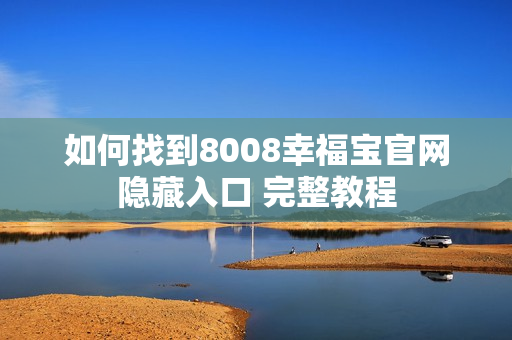 如何找到8008幸福宝官网隐藏入口 完整教程