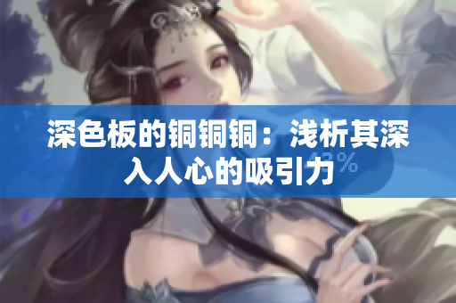 深色板的铜铜铜：浅析其深入人心的吸引力