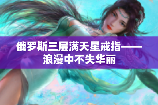俄罗斯三层满天星戒指——浪漫中不失华丽