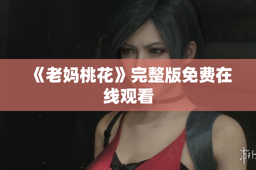 《老妈桃花》完整版免费在线观看