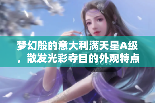 梦幻般的意大利满天星A级，散发光彩夺目的外观特点
