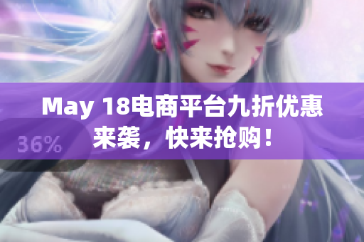 May 18电商平台九折优惠来袭，快来抢购！