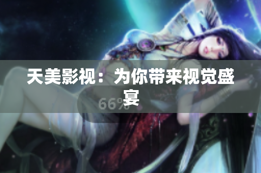 天美影视：为你带来视觉盛宴