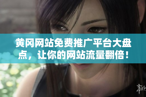 黄冈网站免费推广平台大盘点，让你的网站流量翻倍！