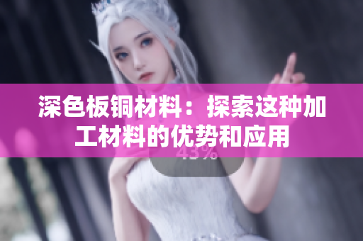 深色板铜材料：探索这种加工材料的优势和应用