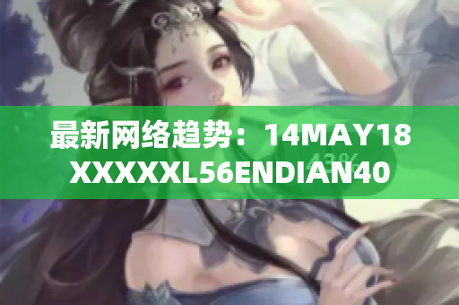 最新网络趋势：14MAY18XXXXXL56ENDIAN40