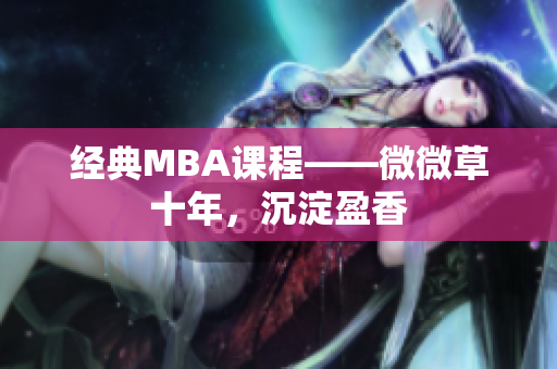 经典MBA课程——微微草十年，沉淀盈香