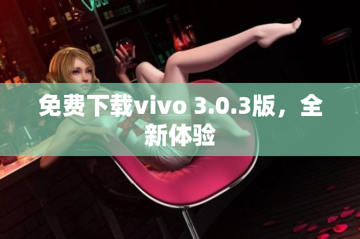 免费下载vivo 3.0.3版，全新体验