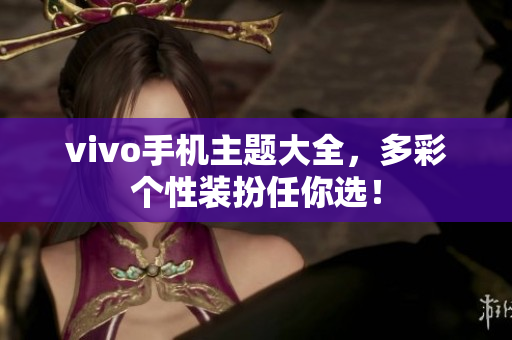 vivo手机主题大全，多彩个性装扮任你选！