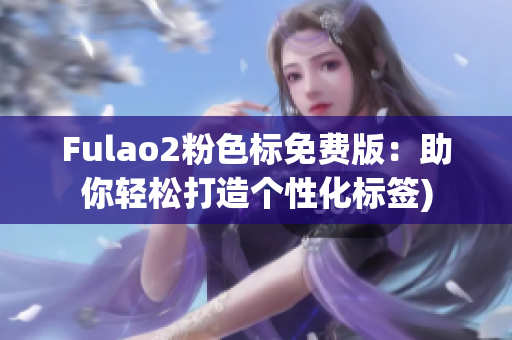Fulao2粉色标免费版：助你轻松打造个性化标签)
