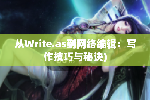 从Write.as到网络编辑：写作技巧与秘诀)
