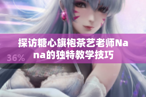 探访糖心旗袍茶艺老师Nana的独特教学技巧